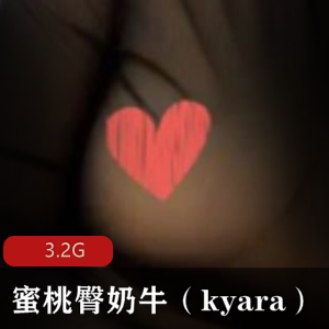 推特蜜桃臀奶牛（kyara）大神视频合集