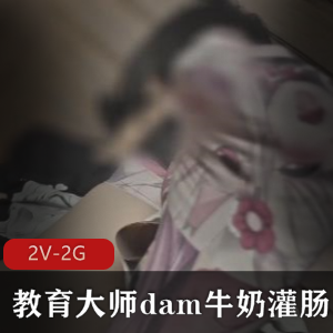 教育大师dam牛奶灌肠+捆绑教育爽翻【2V-2G】